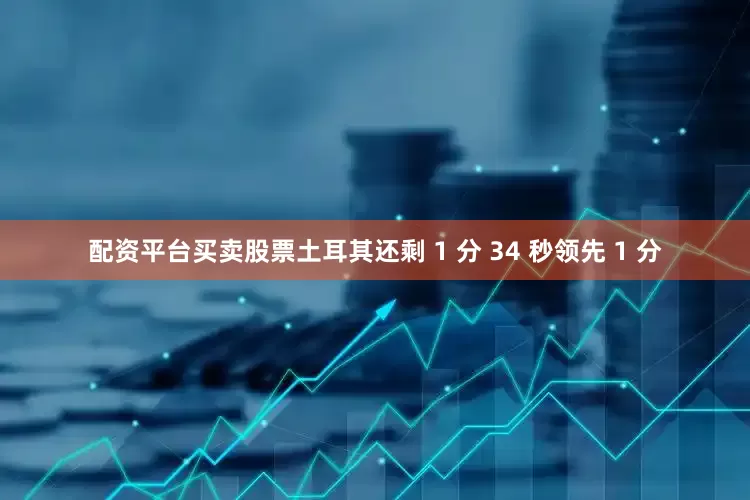 配资平台买卖股票土耳其还剩 1 分 34 秒领先 1 分