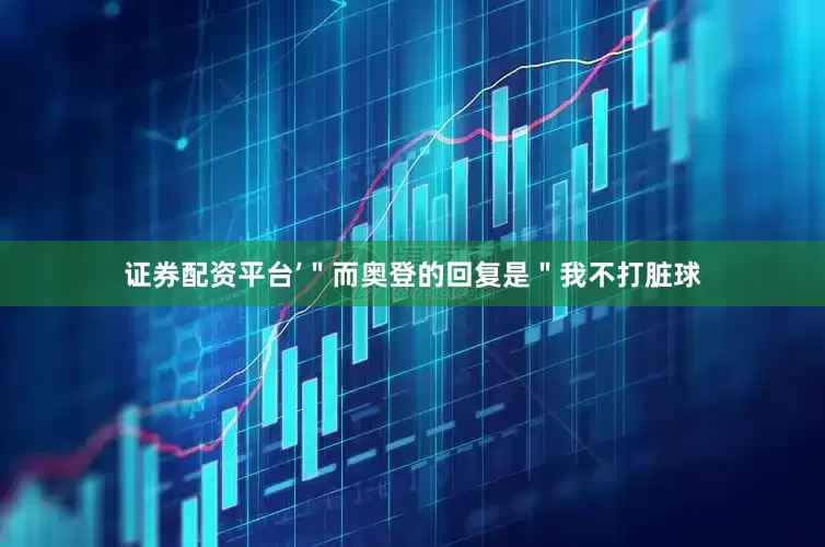 证券配资平台’＂而奥登的回复是＂我不打脏球