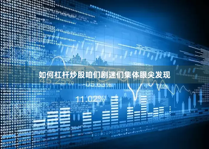 如何杠杆炒股咱们剧迷们集体眼尖发现