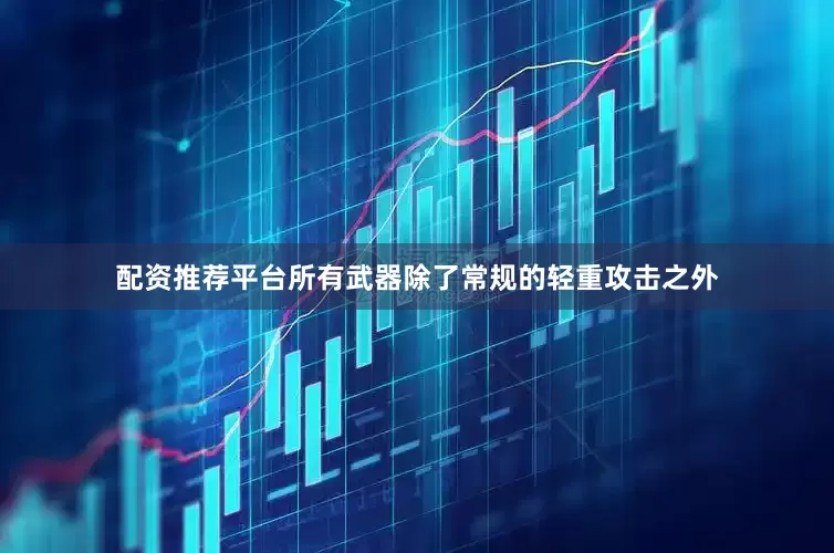 配资推荐平台所有武器除了常规的轻重攻击之外