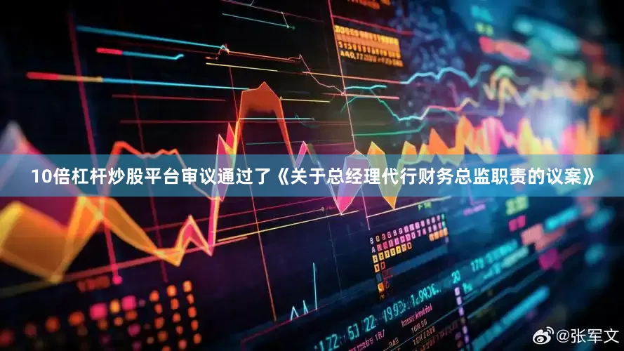 10倍杠杆炒股平台审议通过了《关于总经理代行财务总监职责的议案》
