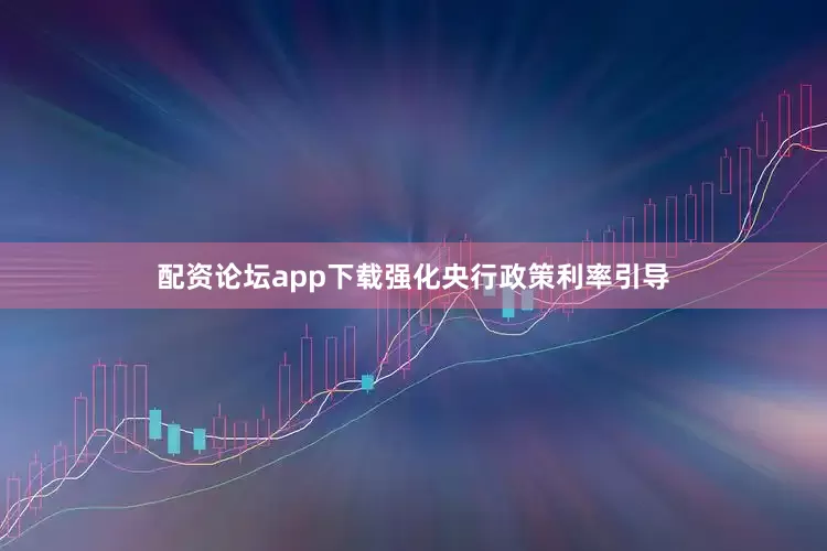 配资论坛app下载强化央行政策利率引导