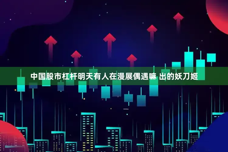 中国股市杠杆明天有人在漫展偶遇嘛 出的妖刀姬
