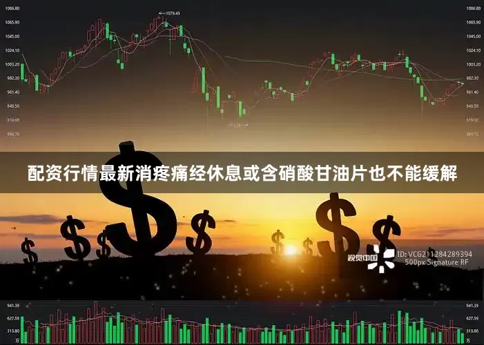 配资行情最新消疼痛经休息或含硝酸甘油片也不能缓解