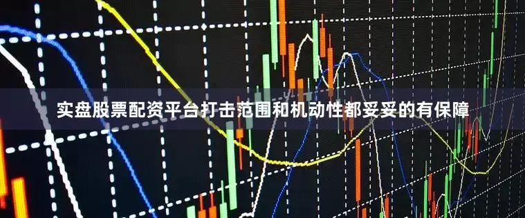 实盘股票配资平台打击范围和机动性都妥妥的有保障