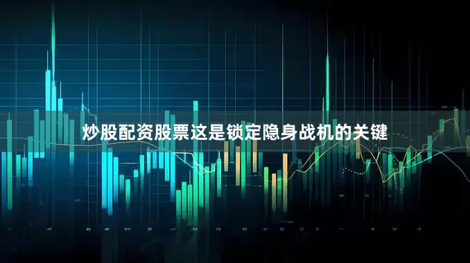 炒股配资股票这是锁定隐身战机的关键